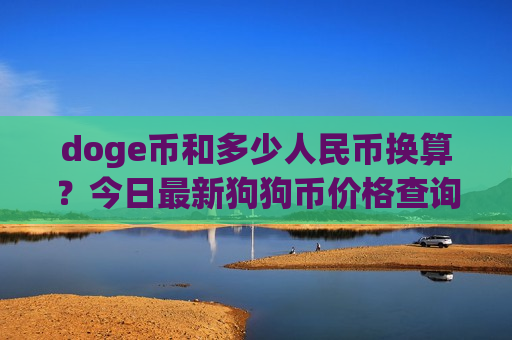 doge币和多少人民币换算？今日最新狗狗币价格查询(现价2.5237元)-第1张图片-币圈网