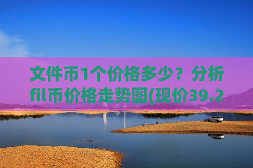 文件币1个价格多少？分析fil币价格走势图(现价39.2949元)-第1张图片-币圈网
