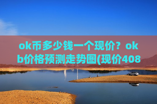 ok币多少钱一个现价?okb价格预测走势图(现价408.986元)-第1张图片-币圈网 ok币多少钱一个现价?okb价格预测走势图(现价408.986元)-第1张图片-币圈网