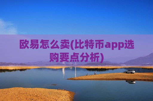 欧易怎么卖(比特币app选购要点分析)-第1张图片-币圈网