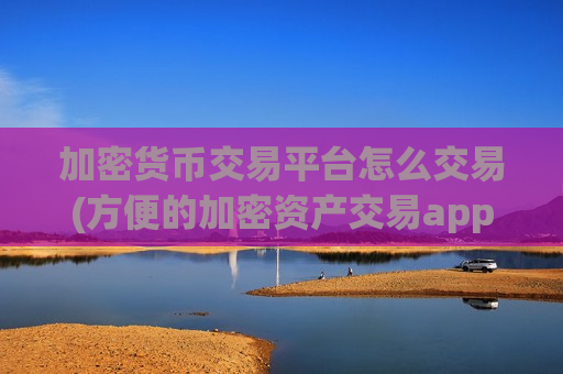 加密货币交易平台怎么交易(方便的加密资产交易app)-第1张图片-币圈网