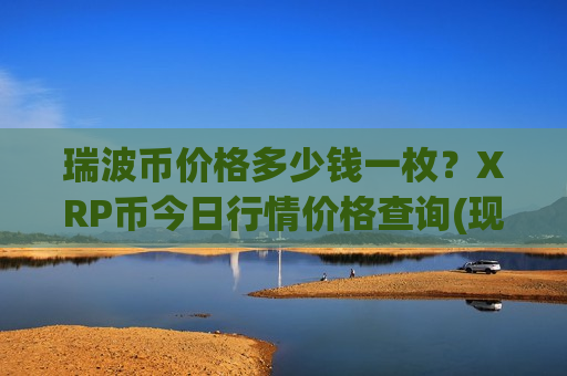 瑞波币价格多少钱一枚？XRP币今日行情价格查询(现价17.1973元)