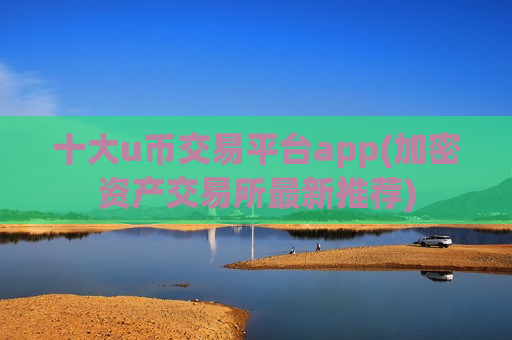 十大u币交易平台app(加密资产交易所最新推荐)