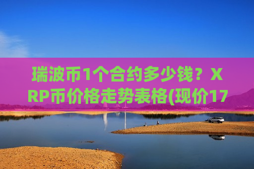 瑞波币1个合约多少钱？XRP币价格走势表格(现价17.1309元)