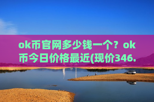 ok币官网多少钱一个？ok币今日价格最近(现价346.545元)