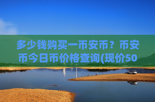 多少钱购买一币安币？币安币今日币价格查询(现价5034.16元)
