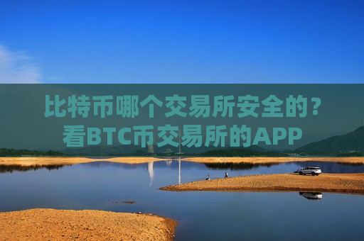 比特币哪个交易所安全的？看BTC币交易所的APP