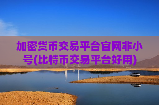 加密货币交易平台官网非小号(比特币交易平台好用)