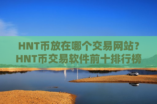HNT币放在哪个交易网站?HNT币交易软件前十排行榜-第1张图片-币圈网 HNT币放在哪个交易网站?HNT币交易软件前十排行榜-第1张图片-币圈网