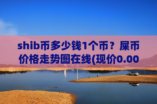 shib币多少钱1个币?屎币价格走势图在线(现价0.00017317元)-第1张图片-币圈网 shib币多少钱1个币?屎币价格走势图在线(现价0.00017317元)-第1张图片-币圈网
