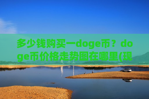 多少钱购买一doge币？doge币价格走势图在哪里(现价2.5185元)-第1张图片-币圈网