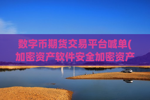 数字币期货交易平台喊单(加密资产软件安全加密资产交易平台)-第1张图片-币圈网 数字币期货交易平台喊单(加密资产软件安全加密资产交易平台)-第1张图片-币圈网