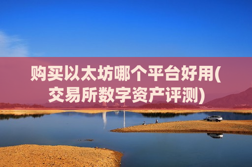 购买以太坊哪个平台好用(交易所数字资产评测)-第1张图片-币圈网 购买以太坊哪个平台好用(交易所数字资产评测)-第1张图片-币圈网