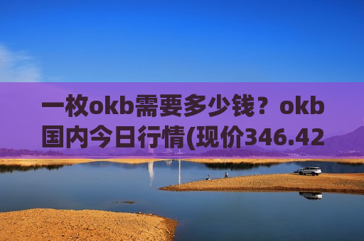 一枚okb需要多少钱?okb国内今日行情(现价346.429元)-第1张图片-币圈网 一枚okb需要多少钱?okb国内今日行情(现价346.429元)-第1张图片-币圈网