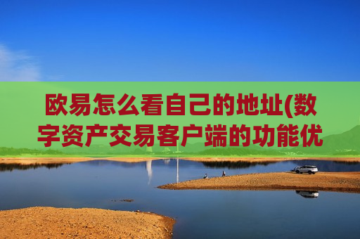 欧易怎么看自己的地址(数字资产交易客户端的功能优势)-第1张图片-币圈网 欧易怎么看自己的地址(数字资产交易客户端的功能优势)-第1张图片-币圈网