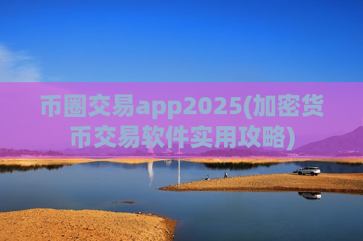 币圈交易app2025(加密货币交易软件实用攻略)-第1张图片-币圈网 币圈交易app2025(加密货币交易软件实用攻略)-第1张图片-币圈网
