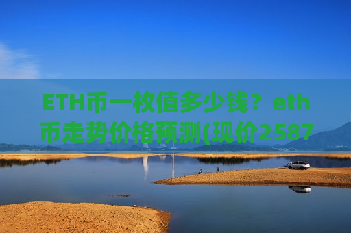 ETH币一枚值多少钱?eth币走势价格预测(现价25876.08元)-第1张图片-币圈网 ETH币一枚值多少钱?eth币走势价格预测(现价25876.08元)-第1张图片-币圈网