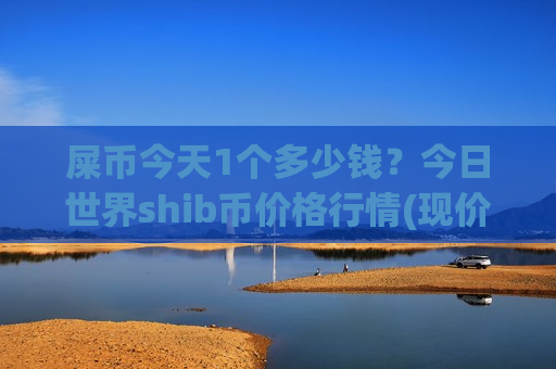 屎币今天1个多少钱?今日世界shib币价格行情(现价0.00017367元)-第1张图片-币圈网 屎币今天1个多少钱?今日世界shib币价格行情(现价0.00017367元)-第1张图片-币圈网