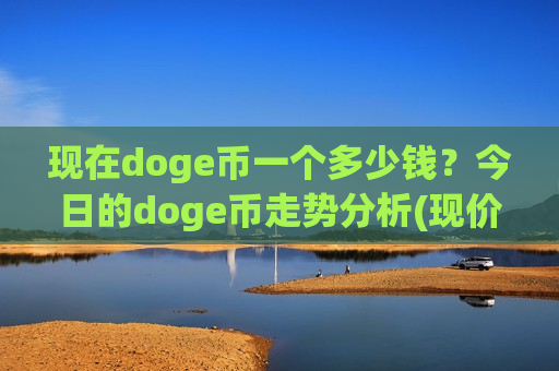 现在doge币一个多少钱?今日的doge币走势分析(现价2.5148元)-第1张图片-币圈网 现在doge币一个多少钱?今日的doge币走势分析(现价2.5148元)-第1张图片-币圈网