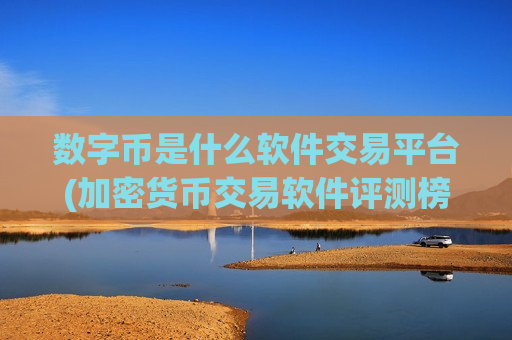 数字币是什么软件交易平台(加密货币交易软件评测榜)