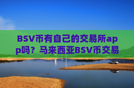 BSV币有自己的交易所app吗?马来西亚BSV币交易平台app-第1张图片-币圈网 BSV币有自己的交易所app吗?马来西亚BSV币交易平台app-第1张图片-币圈网