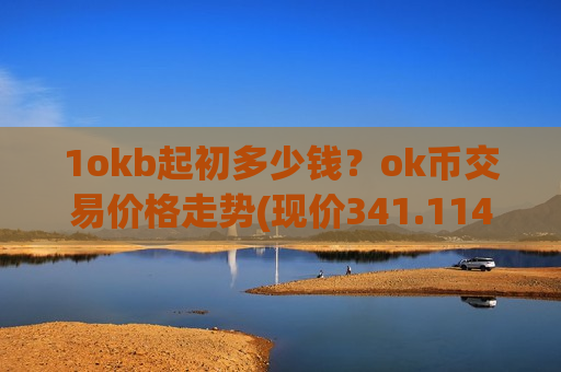 1okb起初多少钱？ok币交易价格走势(现价341.114元)-第1张图片-币圈网