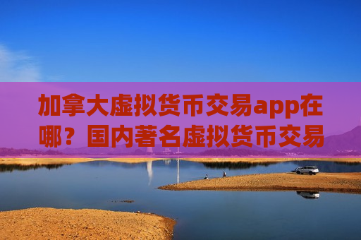 加拿大虚拟货币交易app在哪？国内著名虚拟货币交易软件-第1张图片-币圈网