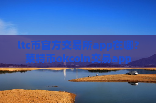 ltc币官方交易所app在哪?莱特币okcoin交易app-第1张图片-币圈网 ltc币官方交易所app在哪?莱特币okcoin交易app-第1张图片-币圈网