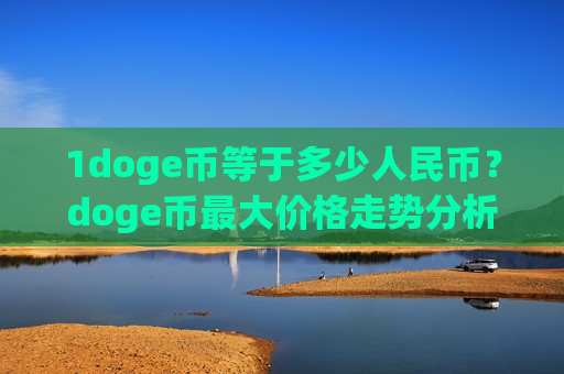 1doge币等于多少人民币？doge币最大价格走势分析(现价2.4144元)-第1张图片-币圈网