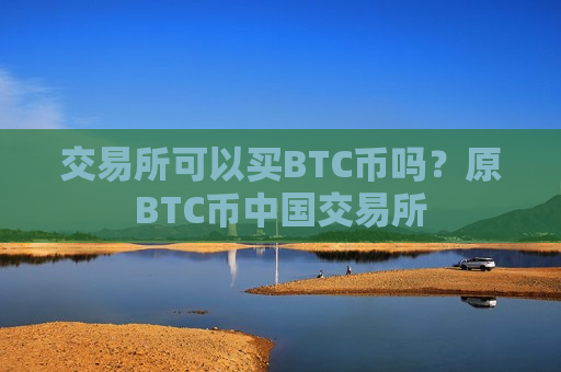 交易所可以买BTC币吗？原BTC币中国交易所-第1张图片-币圈网