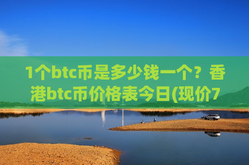1个btc币是多少钱一个?香港btc币价格表今日(现价733859.02元)-第1张图片-币圈网 1个btc币是多少钱一个?香港btc币价格表今日(现价733859.02元)-第1张图片-币圈网