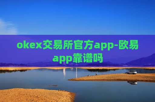 okex交易所官方app-欧易app靠谱吗-第1张图片-币圈网