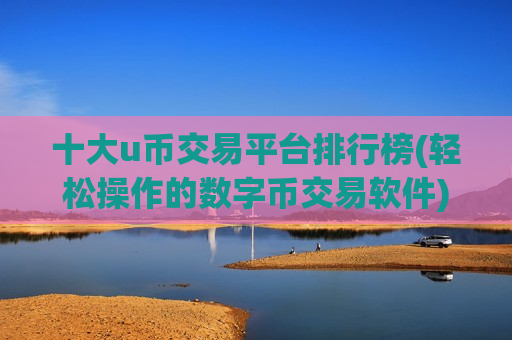 十大u币交易平台排行榜(轻松操作的数字币交易软件)