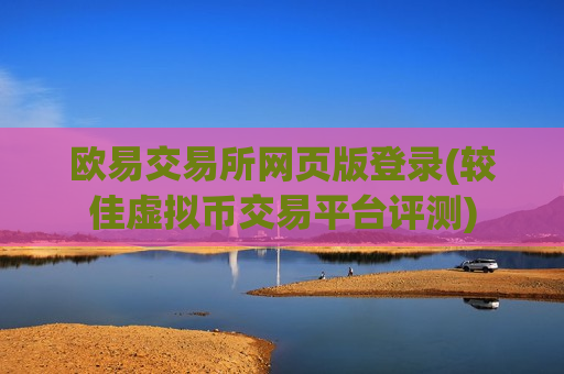 欧易交易所网页版登录(较佳虚拟币交易平台评测)-第1张图片-币圈网 欧易交易所网页版登录(较佳虚拟币交易平台评测)-第1张图片-币圈网