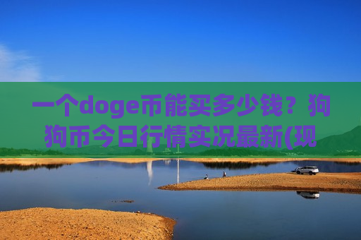 一个doge币能买多少钱?狗狗币今日行情实况最新(现价2.4167元)-第1张图片-币圈网 一个doge币能买多少钱?狗狗币今日行情实况最新(现价2.4167元)-第1张图片-币圈网