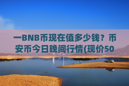 一BNB币现在值多少钱?币安币今日晚间行情(现价5010.23元)-第1张图片-币圈网 一BNB币现在值多少钱?币安币今日晚间行情(现价5010.23元)-第1张图片-币圈网