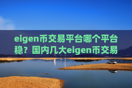 eigen币交易平台哪个平台稳？国内几大eigen币交易网站