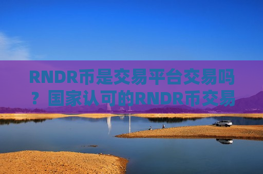 RNDR币是交易平台交易吗?国家认可的RNDR币交易网站-第1张图片-币圈网 RNDR币是交易平台交易吗?国家认可的RNDR币交易网站-第1张图片-币圈网