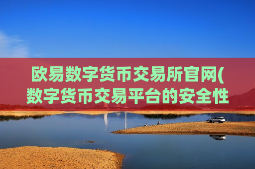 欧易数字货币交易所官网(数字货币交易平台的安全性)-第1张图片-币圈网 欧易数字货币交易所官网(数字货币交易平台的安全性)-第1张图片-币圈网