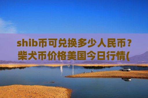 shib币可兑换多少人民币?柴犬币价格美国今日行情(现价0.00016741元)-第1张图片-币圈网 shib币可兑换多少人民币?柴犬币价格美国今日行情(现价0.00016741元)-第1张图片-币圈网