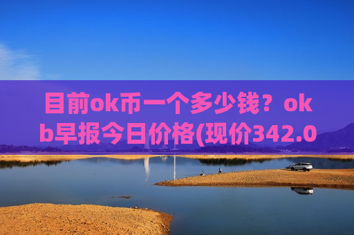 目前ok币一个多少钱？okb早报今日价格(现价342.091元)