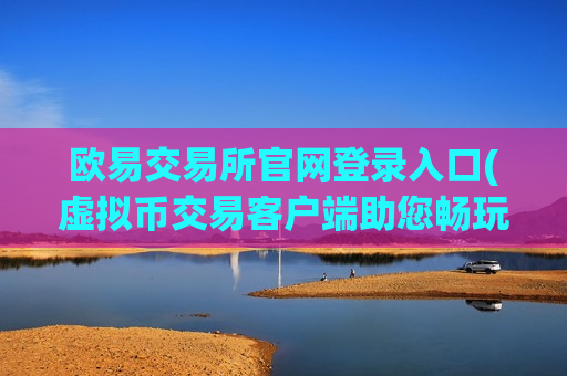 欧易交易所官网登录入口(虚拟币交易客户端助您畅玩)-第1张图片-币圈网