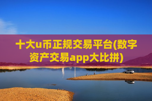 十大u币正规交易平台(数字资产交易app大比拼)-第1张图片-币圈网