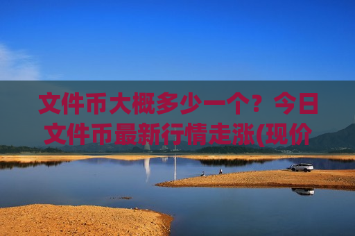 文件币大概多少一个?今日文件币最新行情走涨(现价38.2445元)-第1张图片-币圈网 文件币大概多少一个?今日文件币最新行情走涨(现价38.2445元)-第1张图片-币圈网