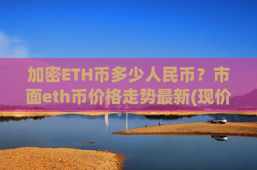 加密ETH币多少人民币?市面eth币价格走势最新(现价25372.4元)-第1张图片-币圈网 加密ETH币多少人民币?市面eth币价格走势最新(现价25372.4元)-第1张图片-币圈网