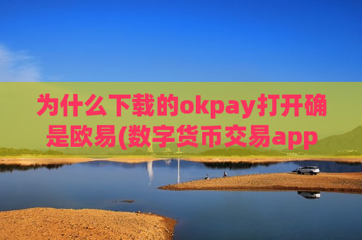 为什么下载的okpay打开确是欧易(数字货币交易app如何使用)-第1张图片-币圈网