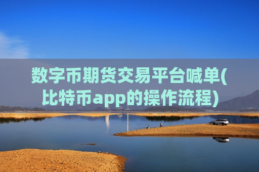 数字币期货交易平台喊单(比特币app的操作流程)-第1张图片-币圈网