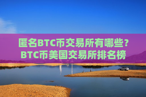 匿名BTC币交易所有哪些？BTC币美国交易所排名榜-第1张图片-币圈网