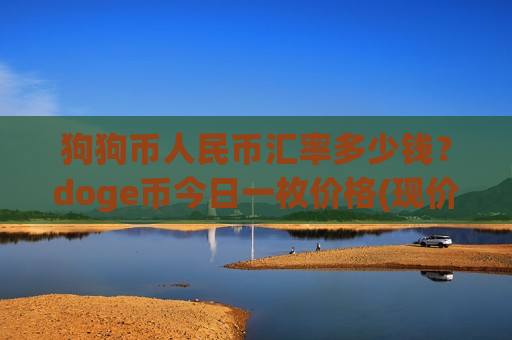 狗狗币人民币汇率多少钱？doge币今日一枚价格(现价2.4134元)-第1张图片-币圈网