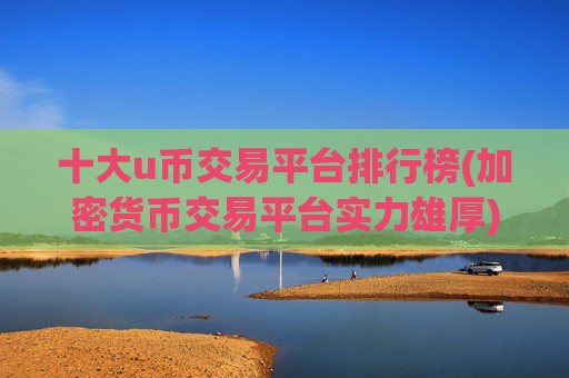 十大u币交易平台排行榜(加密货币交易平台实力雄厚)-第1张图片-币圈网